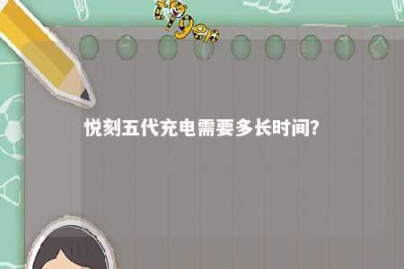 悦刻五代充电需要多长时间	？ 